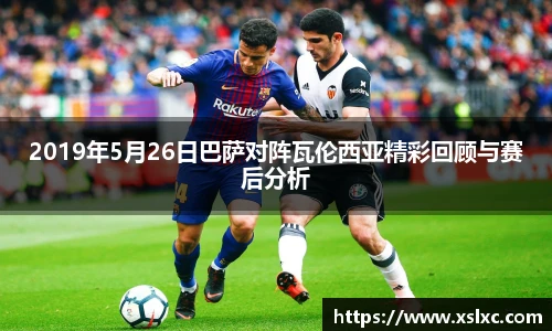 2019年5月26日巴萨对阵瓦伦西亚精彩回顾与赛后分析