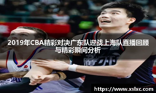 2019年CBA精彩对决广东队迎战上海队直播回顾与精彩瞬间分析