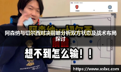 阿森纳与切尔西对决前瞻分析双方状态及战术布局探讨
