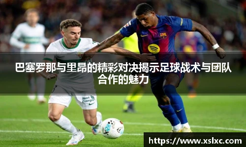巴塞罗那与里昂的精彩对决揭示足球战术与团队合作的魅力