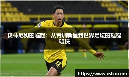 贝林厄姆的崛起：从青训新星到世界足坛的璀璨明珠